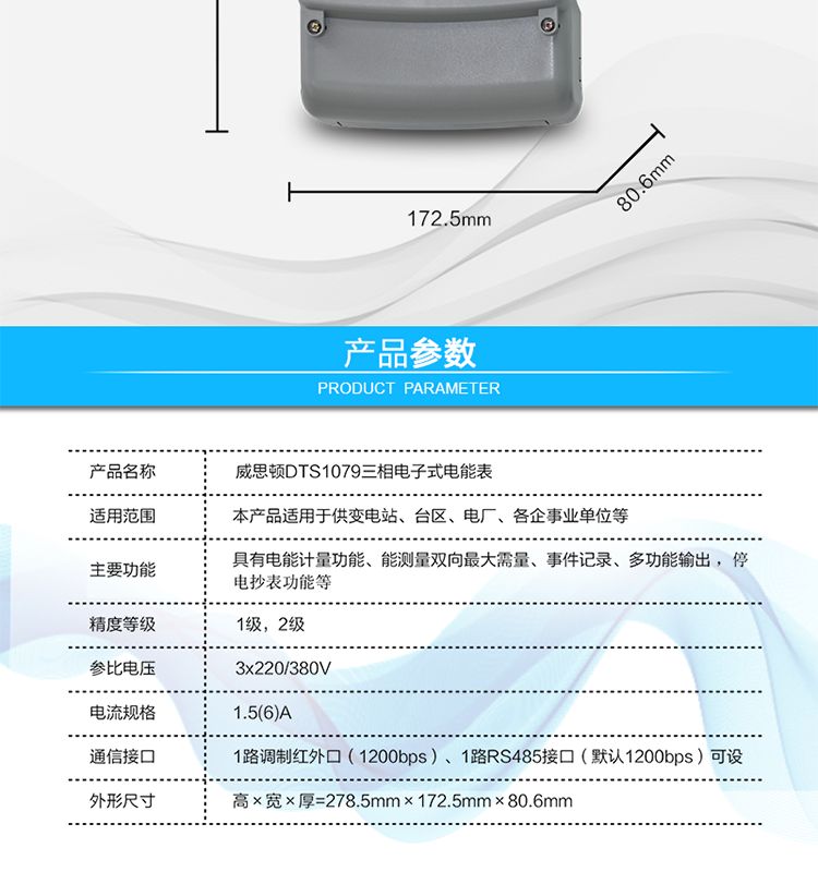 主要技术参数
参比频率	50 Hz
测量频率	45Hz～65Hz
工作范围	0.9Un～1.1Un
(扩展工作范围0.8Un～1.15Un)
起动电流	0.2%Ib(In)
功率消耗	电压线路：
有功功率≤1.5W，视在功率≤6VA（辅助电源供电时，视在功率≤0.5VA）
电流线路：
视在功率≤0.2VA（基本电流≤5A）
视在功率≤0.4VA（基本电流≥10A）
日计时误差	≤0.5s/d（23℃）
脉冲宽度	80ms±20ms
大气压力	63.0kPa～106.0 kPa（海拔4000m及以下）
相对湿度	≤95%
温度范围	户内式：-10℃～45℃（极限-25℃～60℃）
户外式：-25℃～60℃（极限-40℃～70℃）
报警接口	交流电压220V，电流5A；
直流电压100V，电流0.1A
通信接口	1路调制红外口（1200bps）
1路RS485接口（默认1200bps）可设
外形尺寸	高×宽×厚=278.5mm×172.5mm×80.6mm
净重	大约1.5kg
设计寿命	>10年